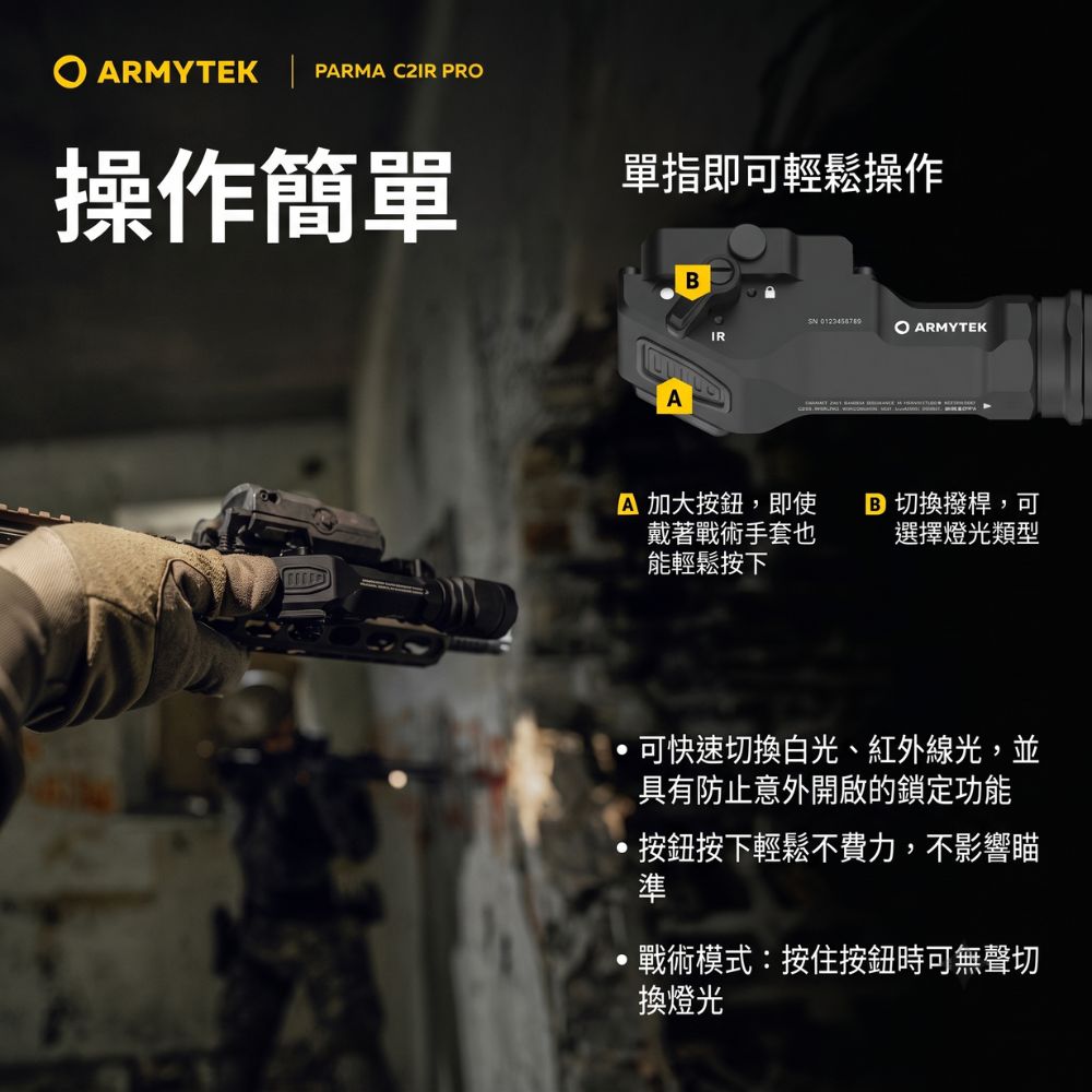 RMYTEK PARMA  PR操作簡單單指即可輕鬆操作ABIRA 加大按鈕,即使戴著戰術手套也能輕鬆按下 O ARMYTEK 切換撥桿,可選擇燈光類型可快速切換白光、紅外線光,並具有防止意外開啟的鎖定功能按鈕按下輕鬆不費力,不影響瞄準戰術模式:按住按鈕時可無聲切換燈光