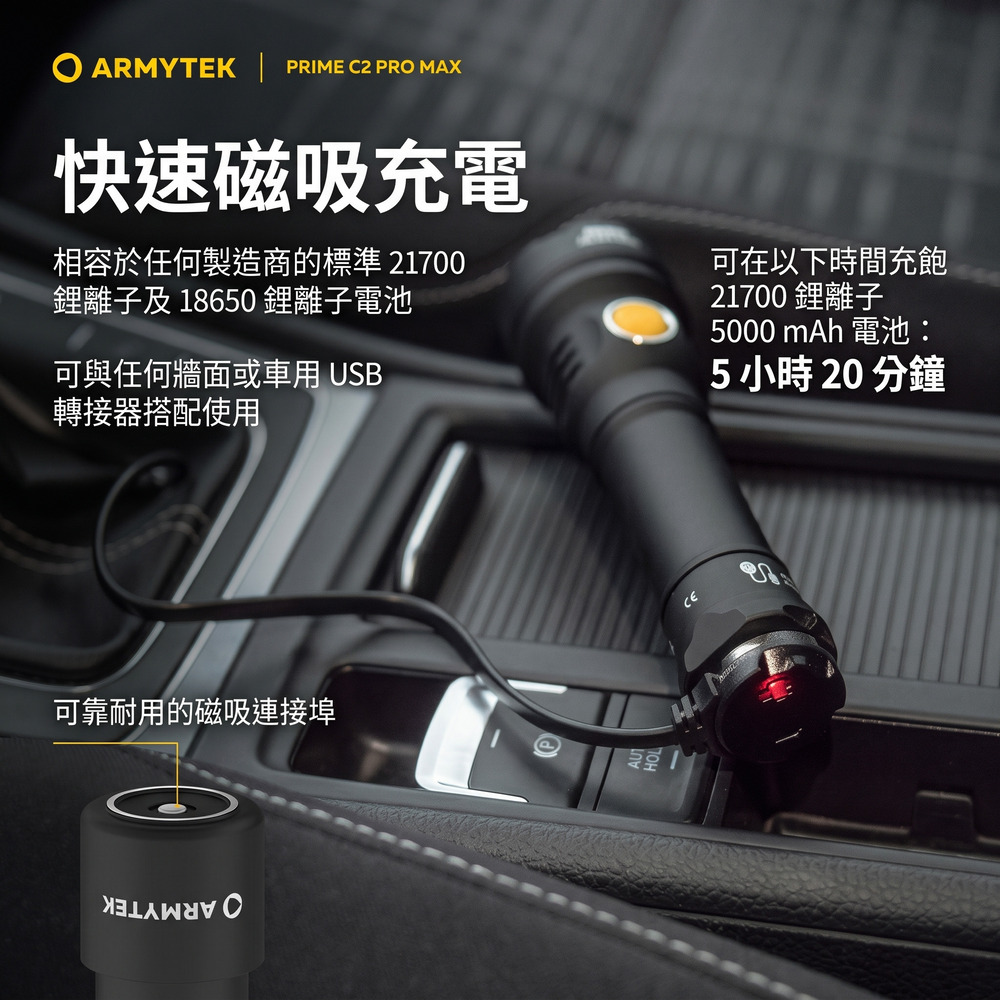 ARMYTEK  PRIME C2 PRO MAX快速磁吸充電相容於任何製造商的標準 21700離子及 18650 鋰離子電池可與任何牆面或車用 USB轉接器搭配使用可在以下時間充飽21700 鋰離子5000 mAh 電池:5 小時 20 分鐘可靠耐用的磁吸連接埠