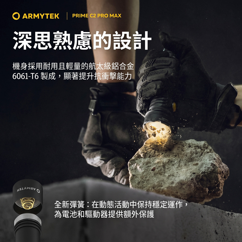ARMYTEK | PRIME C2 PRO MAX深思熟慮的設計機身採用耐用且輕量的航太級鋁合金6061-T6 製成,顯著提升抗衝擊能力全新彈簧:在動態活動中保持穩定運作,為電池和驅動器提供額外保護