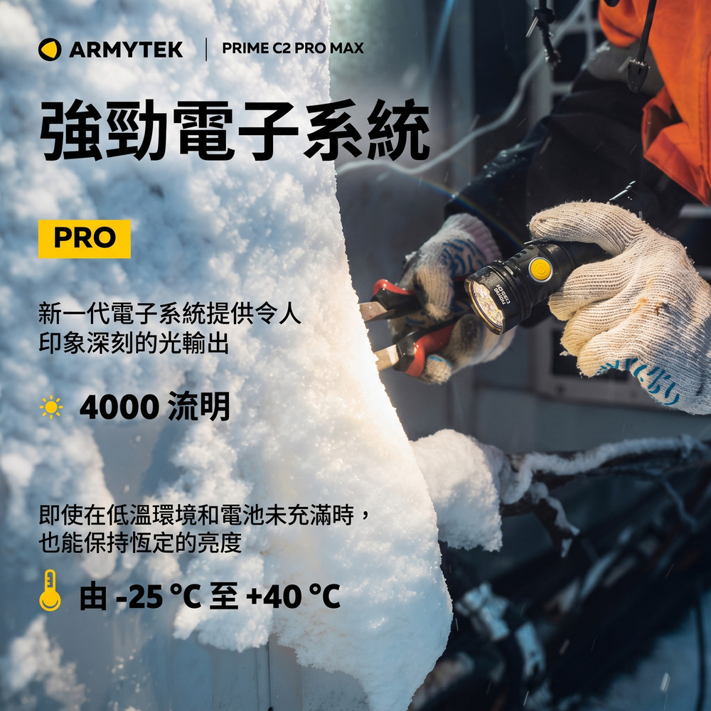 ARMYTEK PRIME C2 PRO MAX強勁電子系統PRO新一代電子系統提供令人印象深刻的光輸出4000 流明即使在低溫環境和電池未充滿時,也能保持恆定的亮度  -25至+40℃