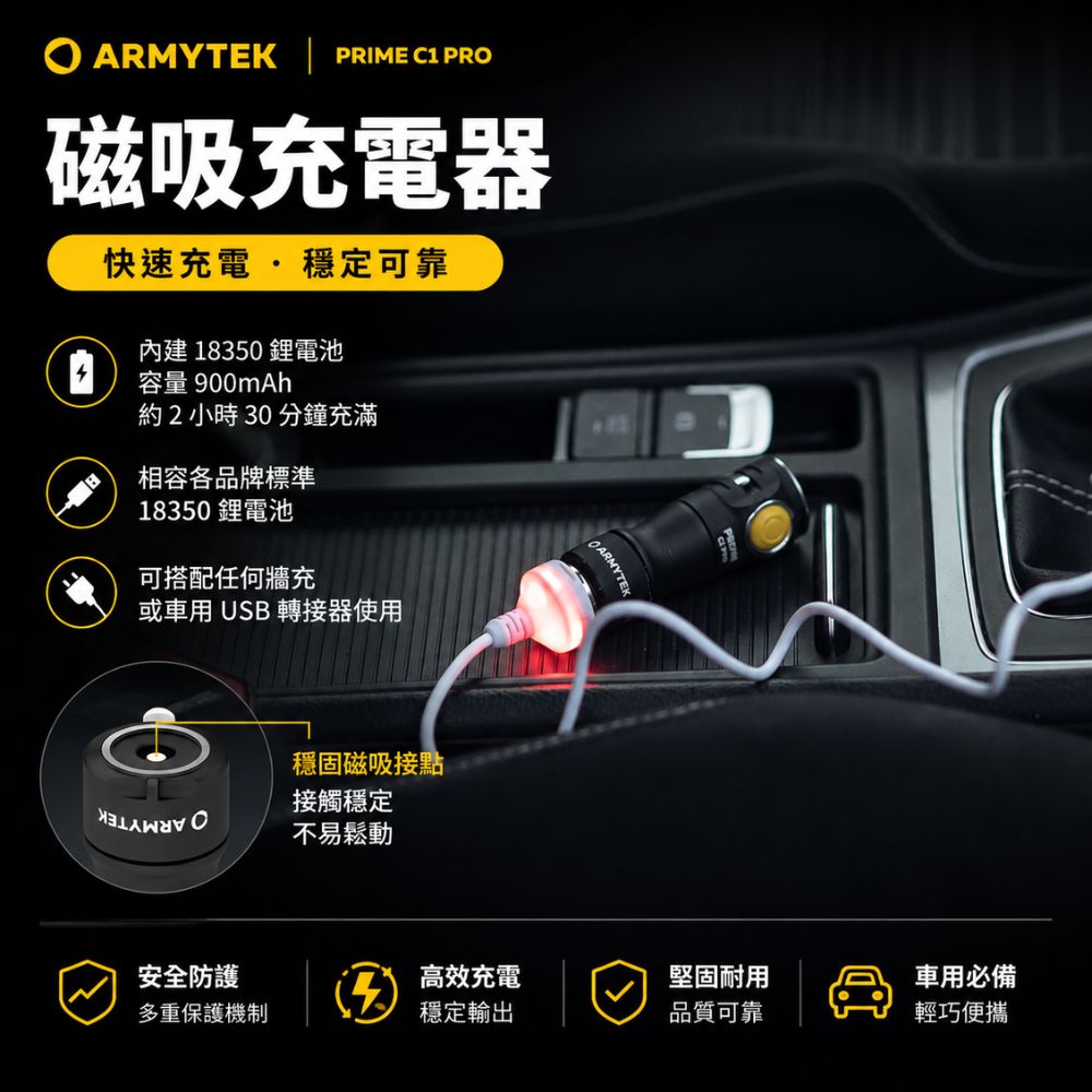 ARMYTEK PRIME C1 PRO磁吸充電器快速充電  穩定可靠內建18350鋰電池容量 900mAh約2小時 30 分鐘充滿相容各品牌標準18350鋰電池可搭配任何牆充或車用USB 轉接器使用穩固磁吸接點接觸穩定不易鬆動OARMYTE安全防護高效充電堅固耐用車用必備多重保護機制穩定輸出品質可靠輕巧便攜
